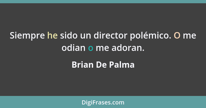 Siempre he sido un director polémico. O me odian o me adoran.... - Brian De Palma