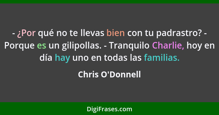 - ¿Por qué no te llevas bien con tu padrastro? - Porque es un gilipollas. - Tranquilo Charlie, hoy en día hay uno en todas las f... - Chris O'Donnell