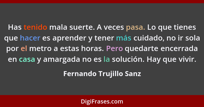 Has tenido mala suerte. A veces pasa. Lo que tienes que hacer es aprender y tener más cuidado, no ir sola por el metro a esta... - Fernando Trujillo Sanz