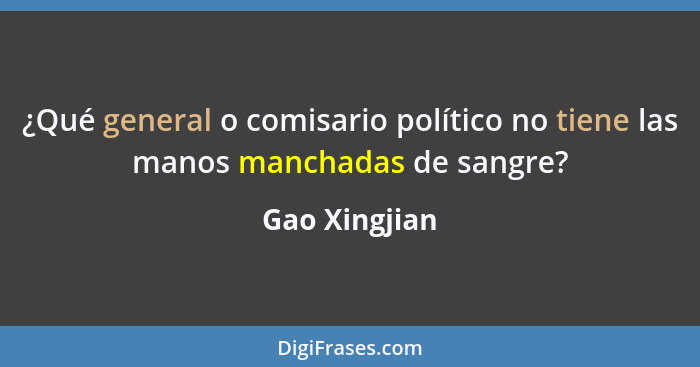 ¿Qué general o comisario político no tiene las manos manchadas de sangre?... - Gao Xingjian