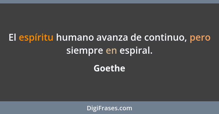 El espíritu humano avanza de continuo, pero siempre en espiral.... - Goethe