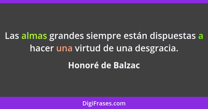 Las almas grandes siempre están dispuestas a hacer una virtud de una desgracia.... - Honoré de Balzac