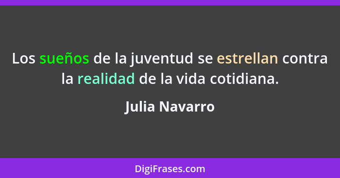 Los sueños de la juventud se estrellan contra la realidad de la vida cotidiana.... - Julia Navarro