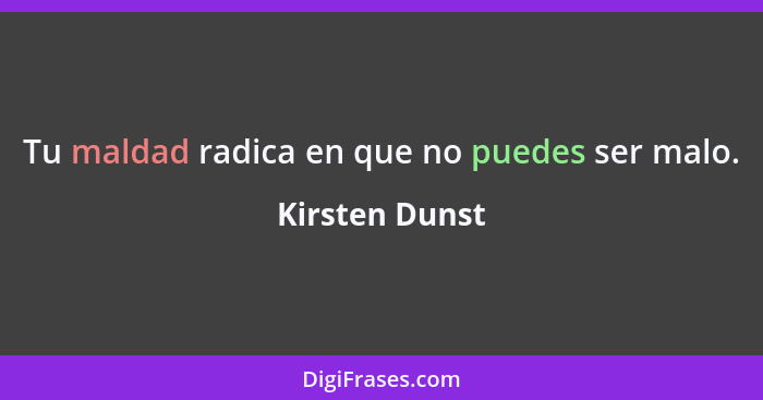 Tu maldad radica en que no puedes ser malo.... - Kirsten Dunst