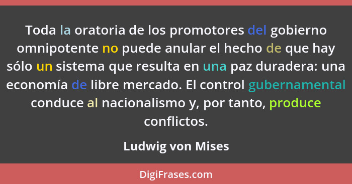 Toda la oratoria de los promotores del gobierno omnipotente no puede anular el hecho de que hay sólo un sistema que resulta en una... - Ludwig von Mises