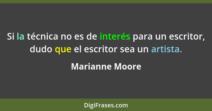 Si la técnica no es de interés para un escritor, dudo que el escritor sea un artista.... - Marianne Moore