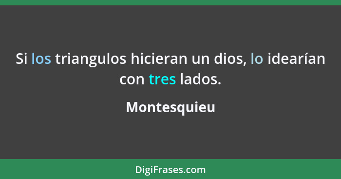 Si los triangulos hicieran un dios, lo idearían con tres lados.... - Montesquieu