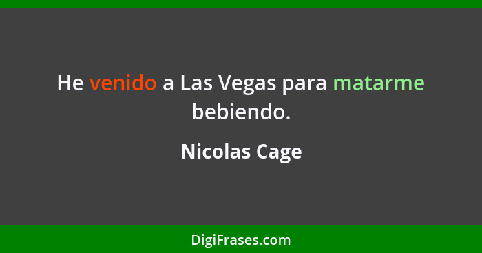 He venido a Las Vegas para matarme bebiendo.... - Nicolas Cage