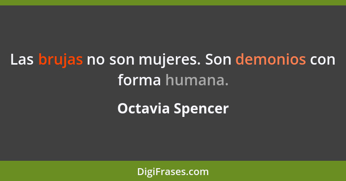 Las brujas no son mujeres. Son demonios con forma humana.... - Octavia Spencer