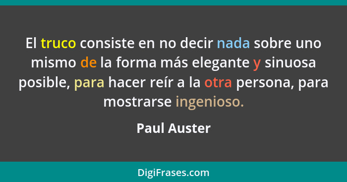 El truco consiste en no decir nada sobre uno mismo de la forma más elegante y sinuosa posible, para hacer reír a la otra persona, para m... - Paul Auster