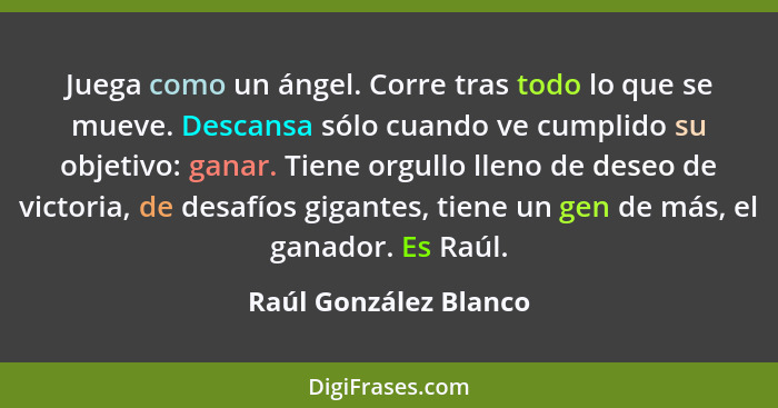 Juega como un ángel. Corre tras todo lo que se mueve. Descansa sólo cuando ve cumplido su objetivo: ganar. Tiene orgullo lleno... - Raúl González Blanco