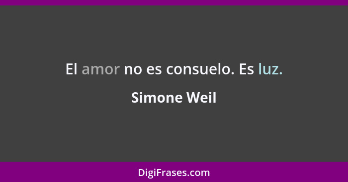 El amor no es consuelo. Es luz.... - Simone Weil