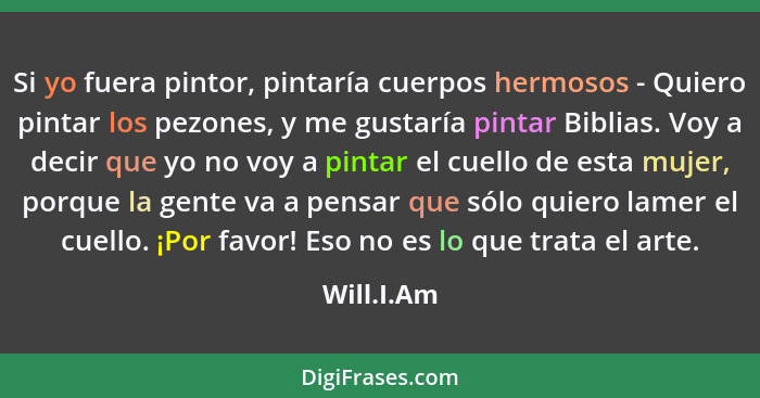 Si yo fuera pintor, pintaría cuerpos hermosos - Quiero pintar los pezones, y me gustaría pintar Biblias. Voy a decir que yo no voy a pinta... - Will.I.Am