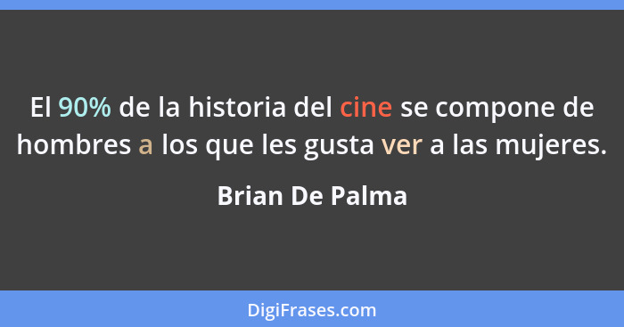 El 90% de la historia del cine se compone de hombres a los que les gusta ver a las mujeres.... - Brian De Palma