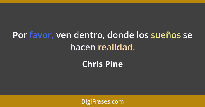 Por favor, ven dentro, donde los sueños se hacen realidad.... - Chris Pine