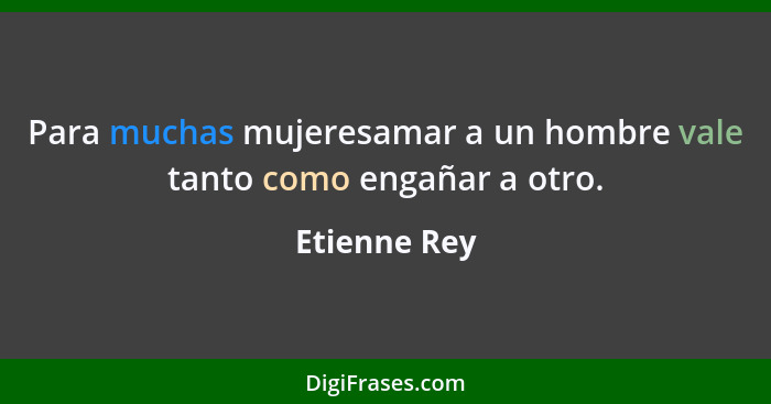 Para muchas mujeresamar a un hombre vale tanto como engañar a otro.... - Etienne Rey