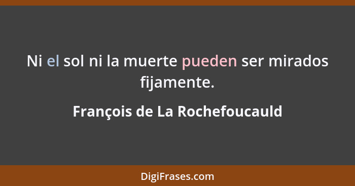 Ni el sol ni la muerte pueden ser mirados fijamente.... - François de La Rochefoucauld