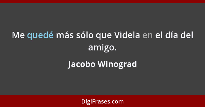 Me quedé más sólo que Videla en el día del amigo.... - Jacobo Winograd