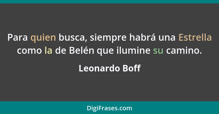 Para quien busca, siempre habrá una Estrella como la de Belén que ilumine su camino.... - Leonardo Boff