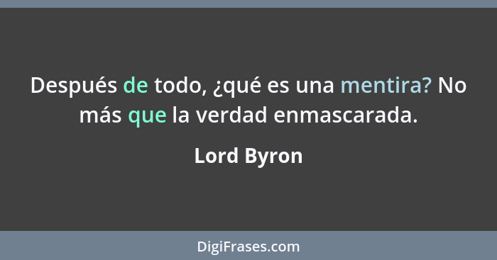 Después de todo, ¿qué es una mentira? No más que la verdad enmascarada.... - Lord Byron