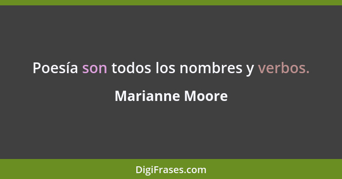 Poesía son todos los nombres y verbos.... - Marianne Moore