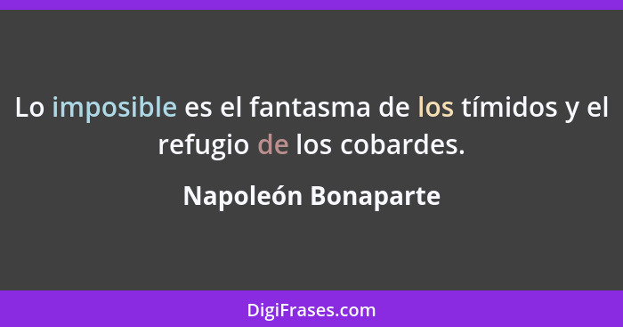 Lo imposible es el fantasma de los tímidos y el refugio de los cobardes.... - Napoleón Bonaparte
