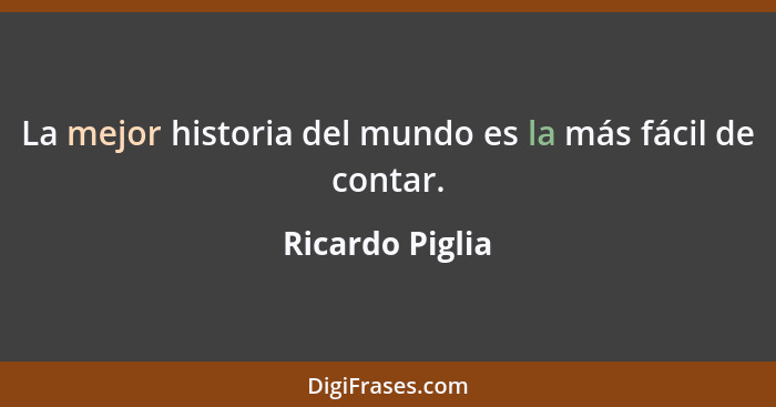La mejor historia del mundo es la más fácil de contar.... - Ricardo Piglia