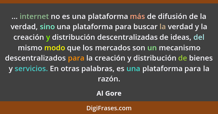 ... internet no es una plataforma más de difusión de la verdad, sino una plataforma para buscar la verdad y la creación y distribución desce... - Al Gore