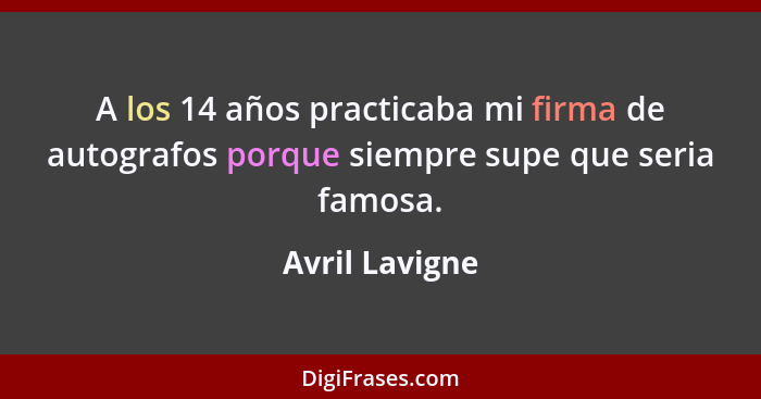 A los 14 años practicaba mi firma de autografos porque siempre supe que seria famosa.... - Avril Lavigne