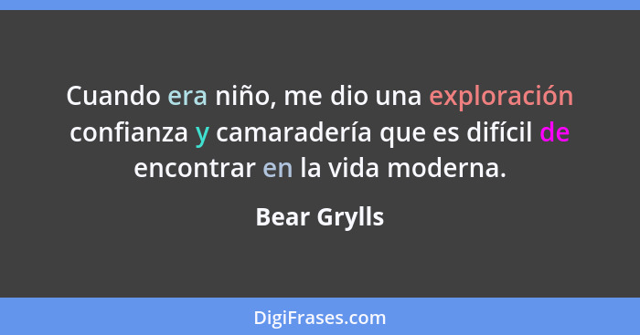 Cuando era niño, me dio una exploración confianza y camaradería que es difícil de encontrar en la vida moderna.... - Bear Grylls