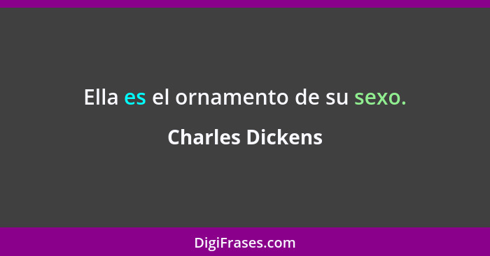 Ella es el ornamento de su sexo.... - Charles Dickens