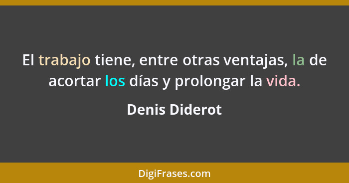 El trabajo tiene, entre otras ventajas, la de acortar los días y prolongar la vida.... - Denis Diderot