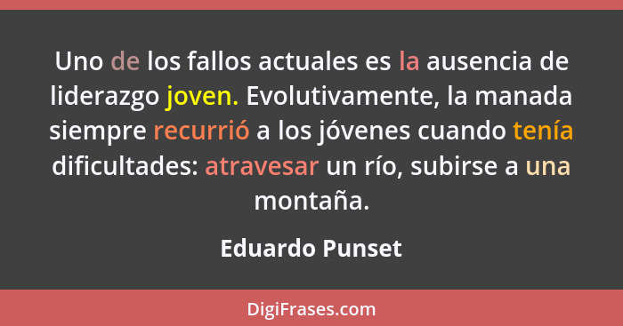 Uno de los fallos actuales es la ausencia de liderazgo joven. Evolutivamente, la manada siempre recurrió a los jóvenes cuando tenía d... - Eduardo Punset