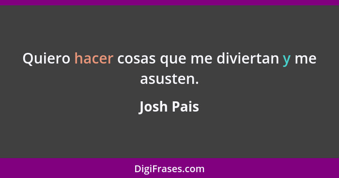 Quiero hacer cosas que me diviertan y me asusten.... - Josh Pais