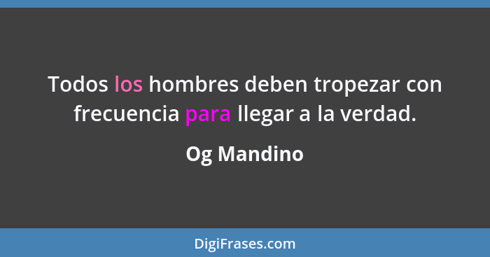 Todos los hombres deben tropezar con frecuencia para llegar a la verdad.... - Og Mandino