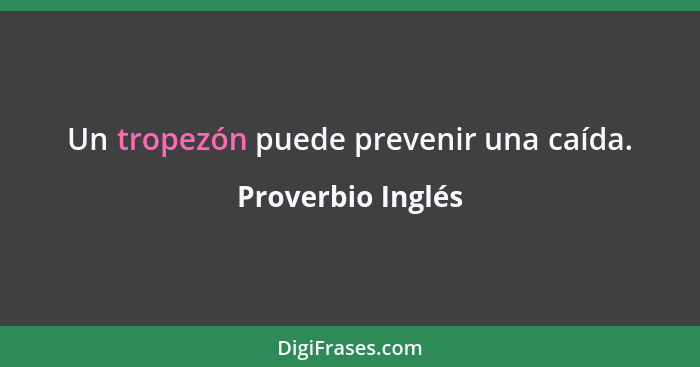 Un tropezón puede prevenir una caída.... - Proverbio Inglés