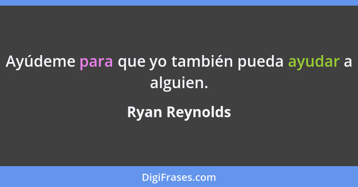 Ayúdeme para que yo también pueda ayudar a alguien.... - Ryan Reynolds