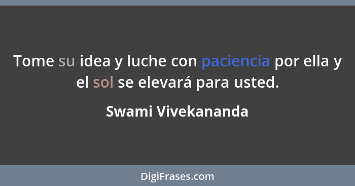 Tome su idea y luche con paciencia por ella y el sol se elevará para usted.... - Swami Vivekananda