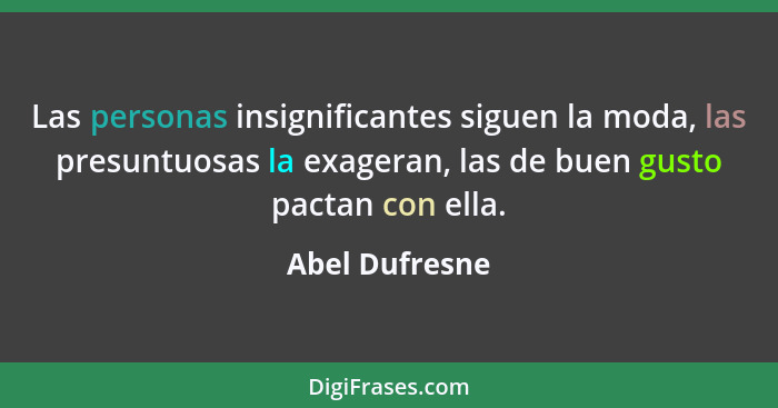 Las personas insignificantes siguen la moda, las presuntuosas la exageran, las de buen gusto pactan con ella.... - Abel Dufresne