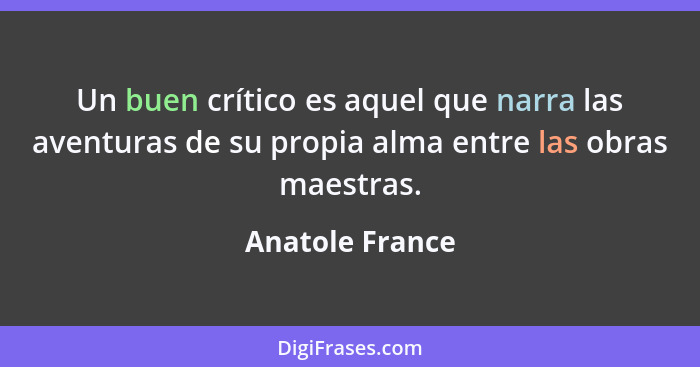 Un buen crítico es aquel que narra las aventuras de su propia alma entre las obras maestras.... - Anatole France