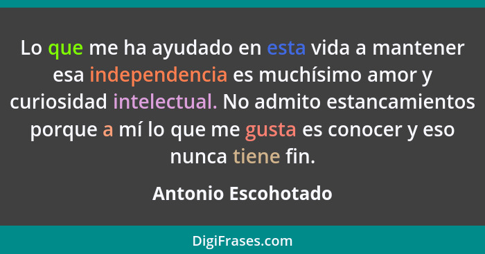 Lo que me ha ayudado en esta vida a mantener esa independencia es muchísimo amor y curiosidad intelectual. No admito estancamient... - Antonio Escohotado