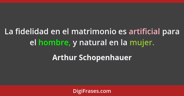 La fidelidad en el matrimonio es artificial para el hombre, y natural en la mujer.... - Arthur Schopenhauer