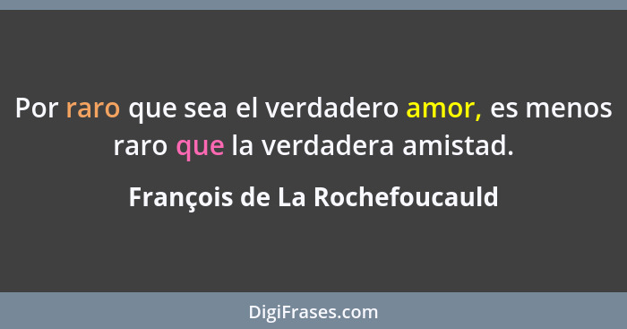Por raro que sea el verdadero amor, es menos raro que la verdadera amistad.... - François de La Rochefoucauld