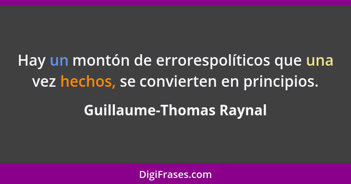 Hay un montón de errorespolíticos que una vez hechos, se convierten en principios.... - Guillaume-Thomas Raynal