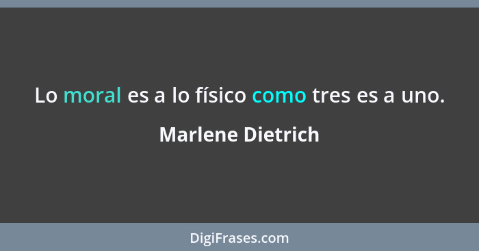 Lo moral es a lo físico como tres es a uno.... - Marlene Dietrich