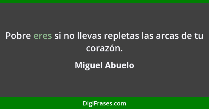 Pobre eres si no llevas repletas las arcas de tu corazón.... - Miguel Abuelo