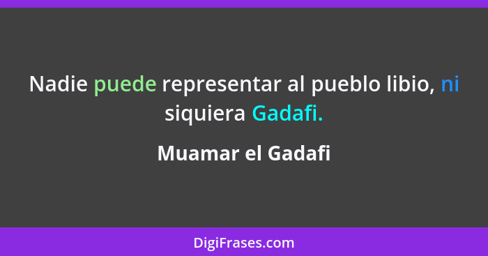 Nadie puede representar al pueblo libio, ni siquiera Gadafi.... - Muamar el Gadafi