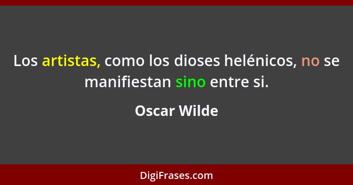 Los artistas, como los dioses helénicos, no se manifiestan sino entre si.... - Oscar Wilde