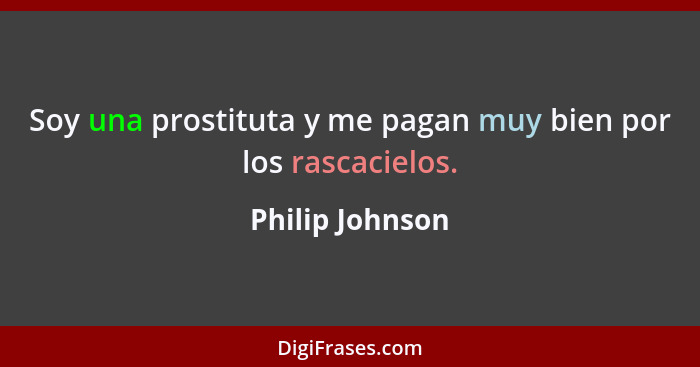 Soy una prostituta y me pagan muy bien por los rascacielos.... - Philip Johnson