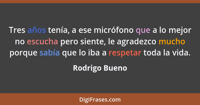 Tres años tenía, a ese micrófono que a lo mejor no escucha pero siente, le agradezco mucho porque sabía que lo iba a respetar toda la... - Rodrigo Bueno